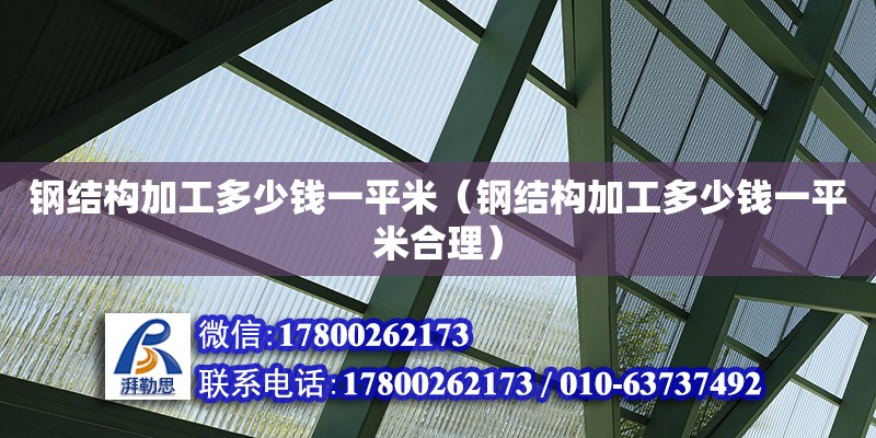 鋼結構加工多少錢一平米（鋼結構加工多少錢一平米合理） 鋼結構跳臺施工