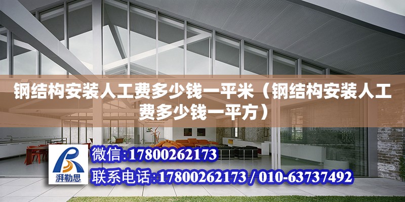 鋼結構安裝人工費多少錢一平米（鋼結構安裝人工費多少錢一平方）