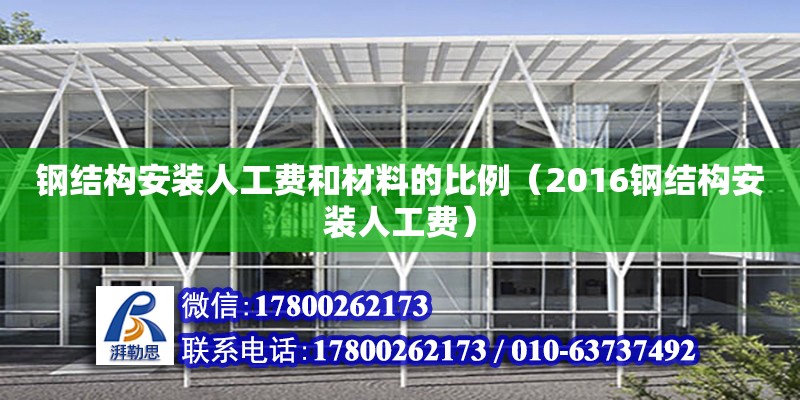 鋼結構安裝人工費和材料的比例（2016鋼結構安裝人工費） 結構橋梁鋼結構施工