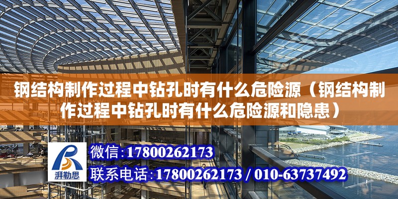 鋼結(jié)構(gòu)制作過程中鉆孔時有什么危險源（鋼結(jié)構(gòu)制作過程中鉆孔時有什么危險源和隱患）