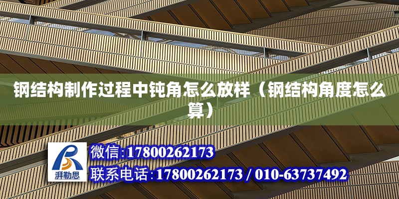 鋼結構制作過程中鈍角怎么放樣（鋼結構角度怎么算） 結構橋梁鋼結構設計