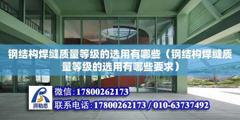 鋼結構焊縫質量等級的選用有哪些（鋼結構焊縫質量等級的選用有哪些要求）