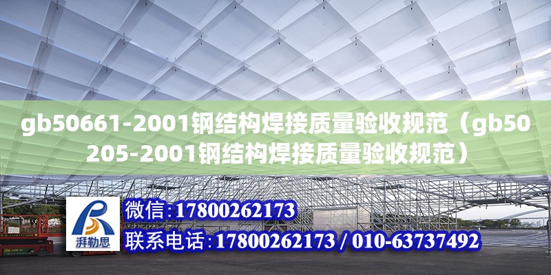 gb50661-2001鋼結構焊接質量驗收規范（gb50205-2001鋼結構焊接質量驗收規范）