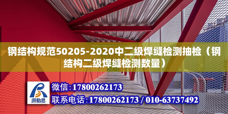 鋼結(jié)構(gòu)規(guī)范50205-2020中二級焊縫檢測抽檢（鋼結(jié)構(gòu)二級焊縫檢測數(shù)量）