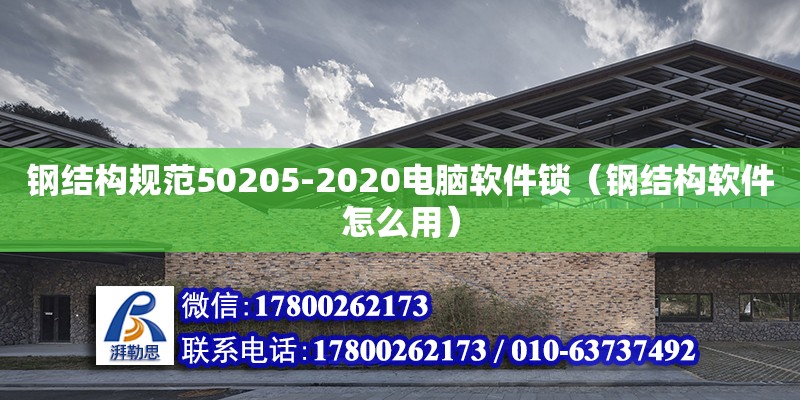 鋼結構規(guī)范50205-2020電腦軟件鎖（鋼結構軟件怎么用） 結構砌體施工