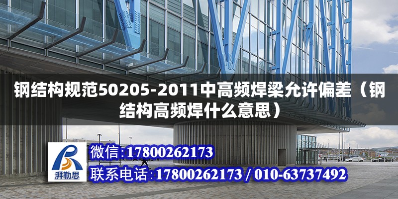 鋼結構規范50205-2011中高頻焊梁允許偏差（鋼結構高頻焊什么意思）