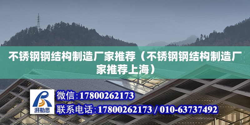 不銹鋼鋼結(jié)構(gòu)制造廠家推薦（不銹鋼鋼結(jié)構(gòu)制造廠家推薦上海） 結(jié)構(gòu)工業(yè)鋼結(jié)構(gòu)施工