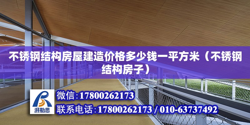 不銹鋼結構房屋建造價格多少錢一平方米（不銹鋼結構房子）