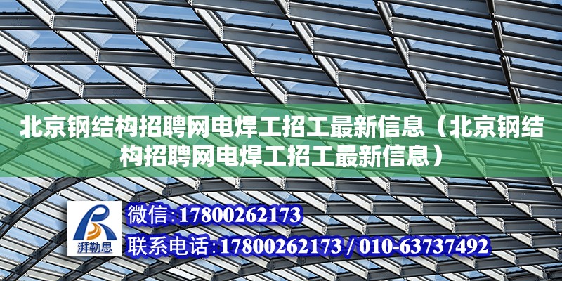 北京鋼結(jié)構(gòu)招聘網(wǎng)電焊工招工最新信息（北京鋼結(jié)構(gòu)招聘網(wǎng)電焊工招工最新信息） 北京鋼結(jié)構(gòu)設(shè)計(jì)