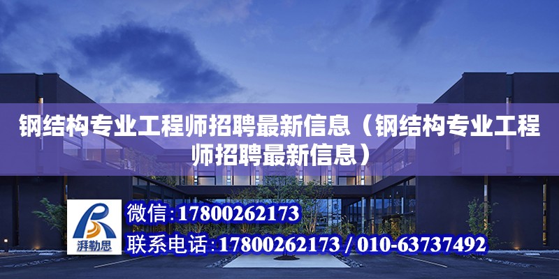 鋼結(jié)構(gòu)專業(yè)工程師招聘最新信息（鋼結(jié)構(gòu)專業(yè)工程師招聘最新信息）