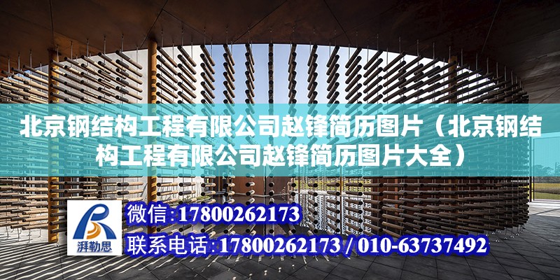 北京鋼結構工程有限公司趙鋒簡歷圖片（北京鋼結構工程有限公司趙鋒簡歷圖片大全） 鋼結構鋼結構停車場設計