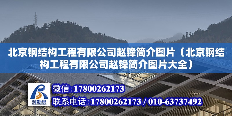 北京鋼結(jié)構(gòu)工程有限公司趙鋒簡(jiǎn)介圖片（北京鋼結(jié)構(gòu)工程有限公司趙鋒簡(jiǎn)介圖片大全）