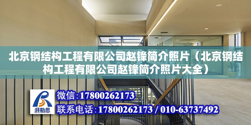 北京鋼結構工程有限公司趙鋒簡介照片（北京鋼結構工程有限公司趙鋒簡介照片大全） 結構工業鋼結構施工