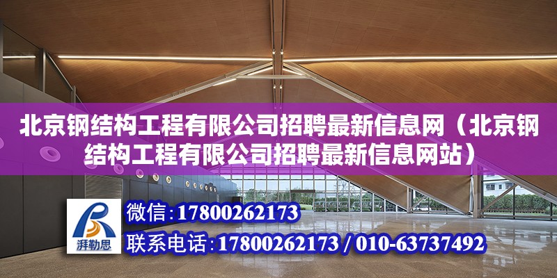 北京鋼結構工程有限公司招聘最新信息網（北京鋼結構工程有限公司招聘最新信息**）