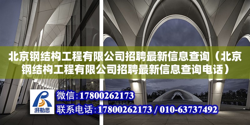 北京鋼結構工程有限公司招聘最新信息查詢（北京鋼結構工程有限公司招聘最新信息查詢**） 鋼結構桁架施工