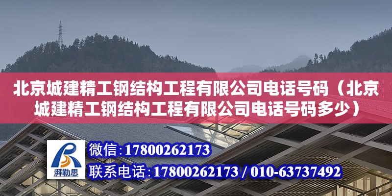 北京城建精工鋼結構工程有限公司電話號碼（北京城建精工鋼結構工程有限公司電話號碼多少）