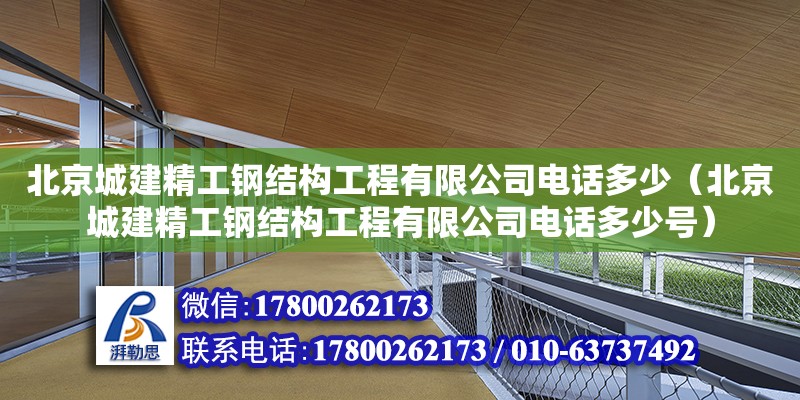 北京城建精工鋼結構工程有限公司電話多少（北京城建精工鋼結構工程有限公司電話多少號）