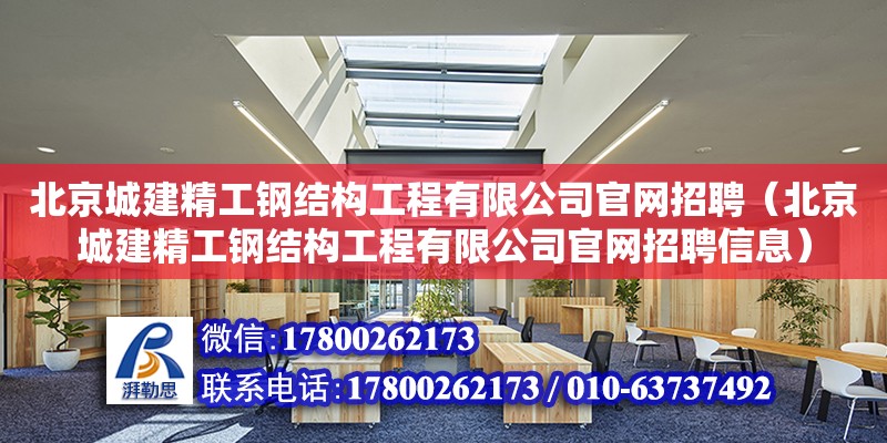 北京城建精工鋼結(jié)構(gòu)工程有限公司**招聘（北京城建精工鋼結(jié)構(gòu)工程有限公司**招聘信息）