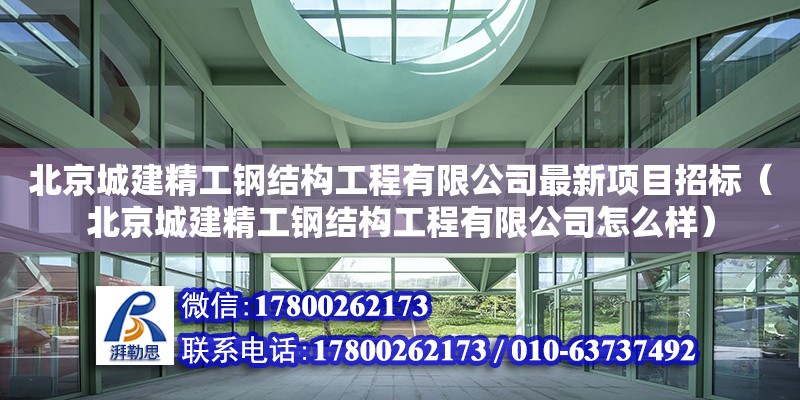 北京城建精工鋼結構工程有限公司最新項目招標（北京城建精工鋼結構工程有限公司怎么樣）