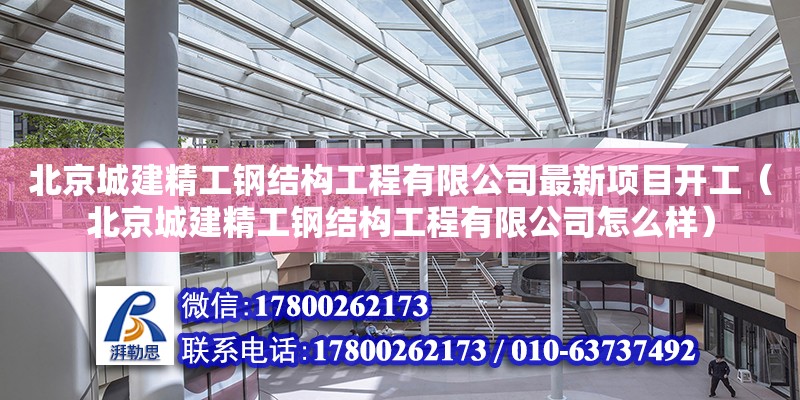 北京城建精工鋼結(jié)構(gòu)工程有限公司最新項(xiàng)目開工（北京城建精工鋼結(jié)構(gòu)工程有限公司怎么樣）