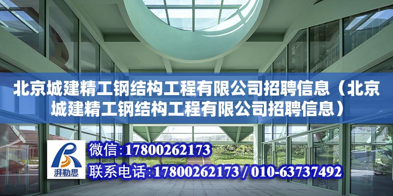 北京城建精工鋼結構工程有限公司招聘信息（北京城建精工鋼結構工程有限公司招聘信息） 鋼結構異形設計