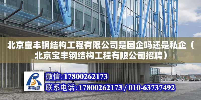 北京寶豐鋼結構工程有限公司是國企嗎還是私企（北京寶豐鋼結構工程有限公司招聘） 結構工業鋼結構設計