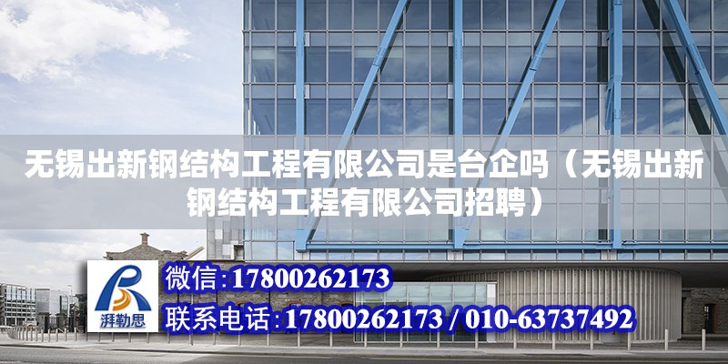 無錫出新鋼結構工程有限公司是臺企嗎（無錫出新鋼結構工程有限公司招聘）