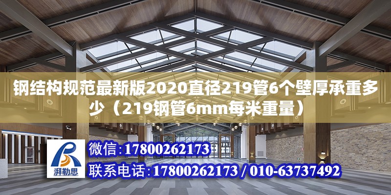 鋼結構規范最新版2020直徑219管6個壁厚承重多少（219鋼管6mm每米重量）