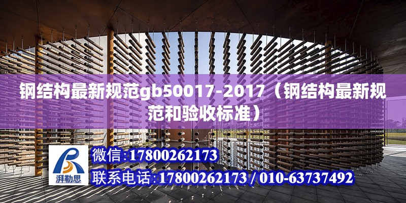 鋼結(jié)構(gòu)最新規(guī)范gb50017-2017（鋼結(jié)構(gòu)最新規(guī)范和驗(yàn)收標(biāo)準(zhǔn)）