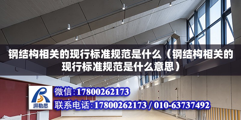 鋼結構相關的現行標準規范是什么（鋼結構相關的現行標準規范是什么意思）