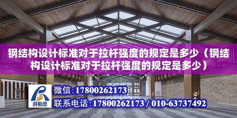 鋼結構設計標準對于拉桿強度的規定是多少（鋼結構設計標準對于拉桿強度的規定是多少）