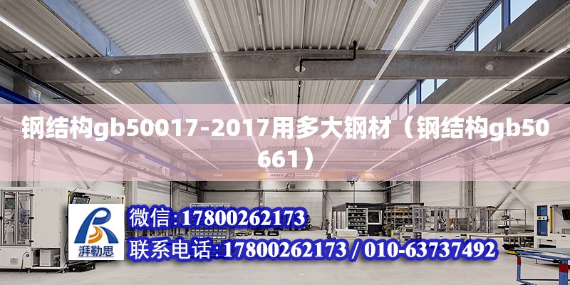 鋼結構gb50017-2017用多大鋼材（鋼結構gb50661）