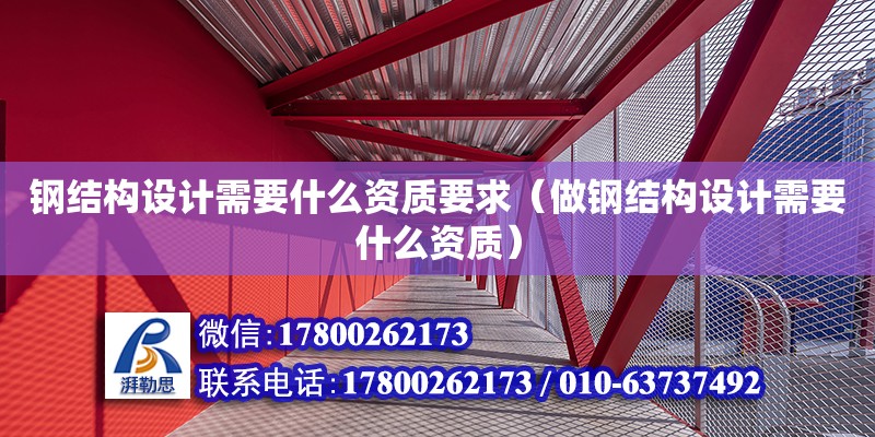 鋼結構設計需要什么資質要求（做鋼結構設計需要什么資質）