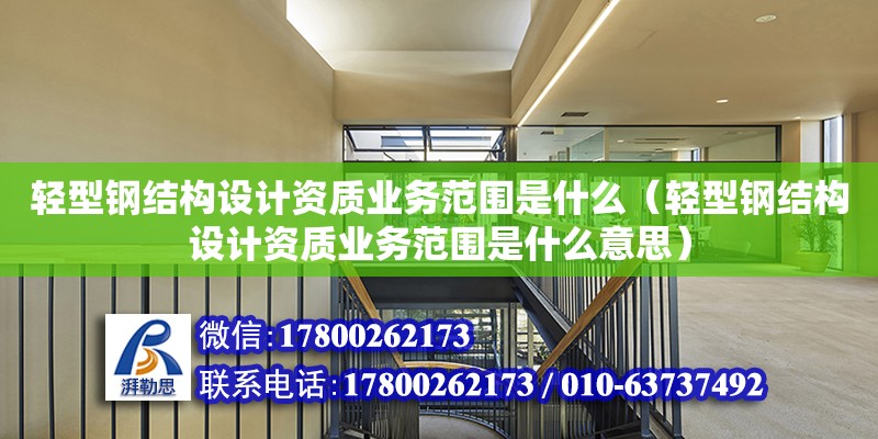 輕型鋼結構設計資質業務范圍是什么（輕型鋼結構設計資質業務范圍是什么意思） 結構橋梁鋼結構設計