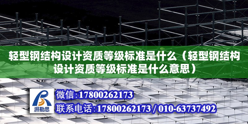 輕型鋼結構設計資質等級標準是什么（輕型鋼結構設計資質等級標準是什么意思） 建筑方案設計