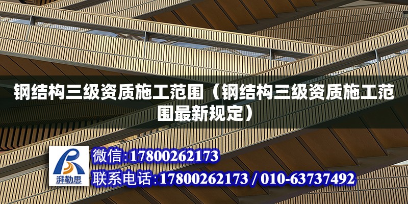 鋼結(jié)構(gòu)三級(jí)資質(zhì)施工范圍（鋼結(jié)構(gòu)三級(jí)資質(zhì)施工范圍最新規(guī)定）