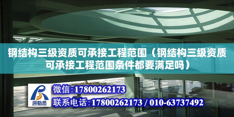 鋼結(jié)構(gòu)三級資質(zhì)可承接工程范圍（鋼結(jié)構(gòu)三級資質(zhì)可承接工程范圍條件都要滿足嗎） 結(jié)構(gòu)砌體設(shè)計(jì)