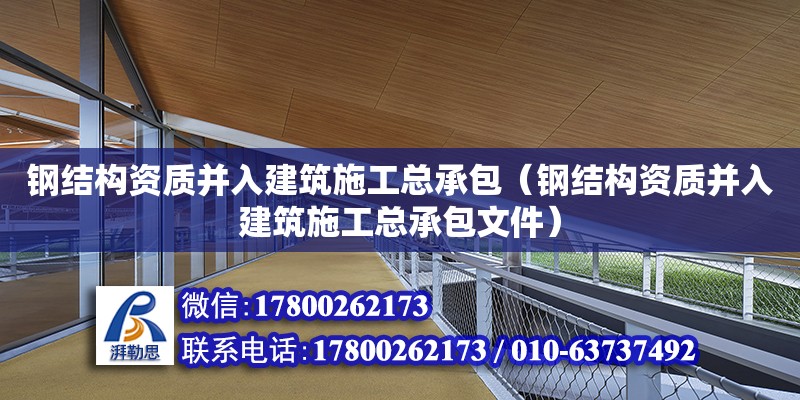 鋼結構資質并入建筑施工總承包（鋼結構資質并入建筑施工總承包文件）