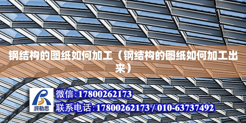 鋼結構的圖紙如何加工（鋼結構的圖紙如何加工出來） 結構電力行業設計