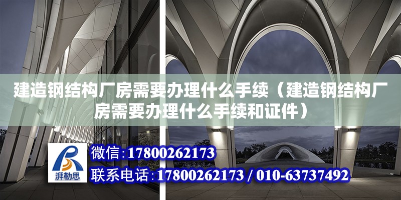 建造鋼結構廠房需要辦理什么手續（建造鋼結構廠房需要辦理什么手續和證件）