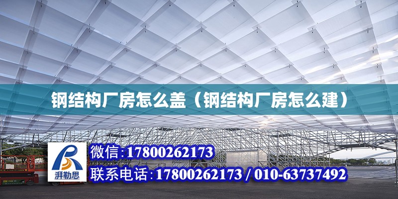 鋼結構廠房怎么蓋（鋼結構廠房怎么建）