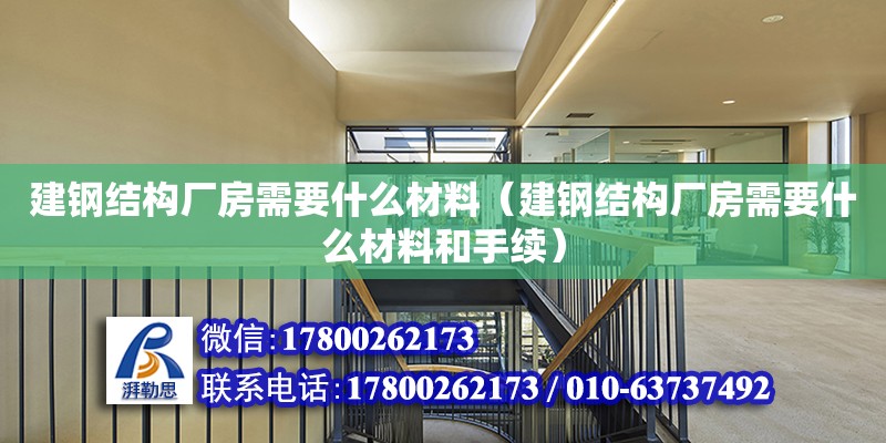 建鋼結(jié)構(gòu)廠房需要什么材料（建鋼結(jié)構(gòu)廠房需要什么材料和手續(xù)）