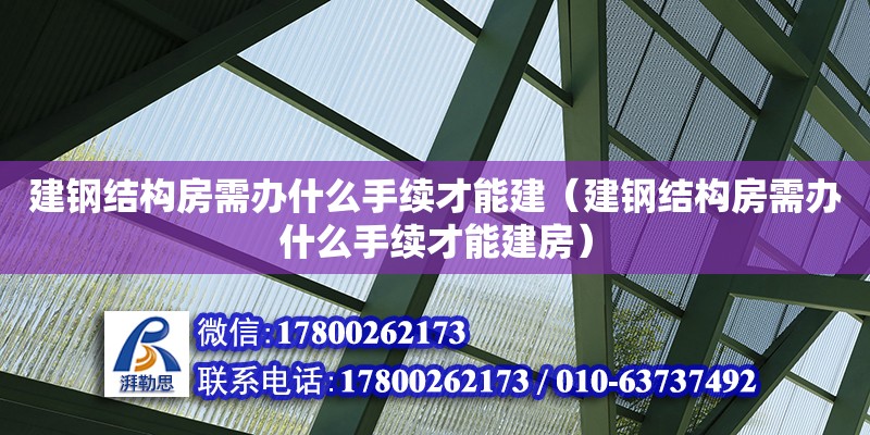 建鋼結(jié)構(gòu)房需辦什么手續(xù)才能建（建鋼結(jié)構(gòu)房需辦什么手續(xù)才能建房） 建筑方案施工