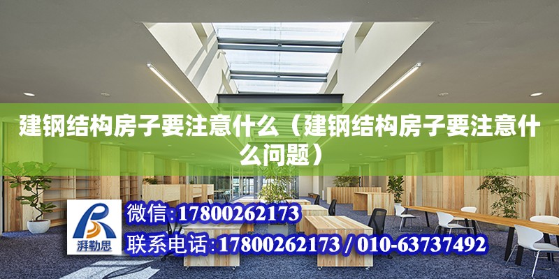 建鋼結構房子要注意什么（建鋼結構房子要注意什么問題）