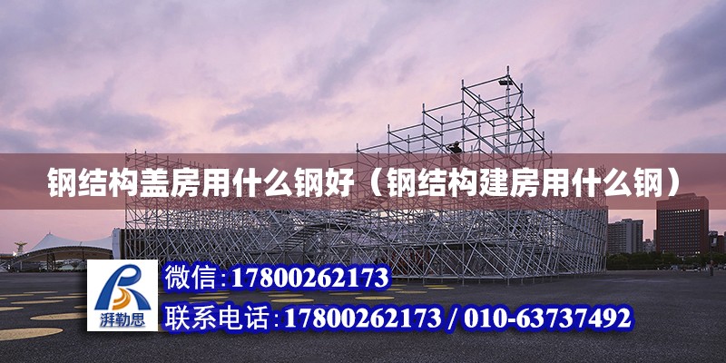 鋼結構蓋房用什么鋼好（鋼結構建房用什么鋼） 結構橋梁鋼結構設計