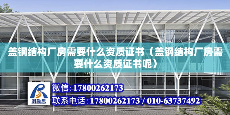 蓋鋼結構廠房需要什么資質證書（蓋鋼結構廠房需要什么資質證書呢） 結構污水處理池施工