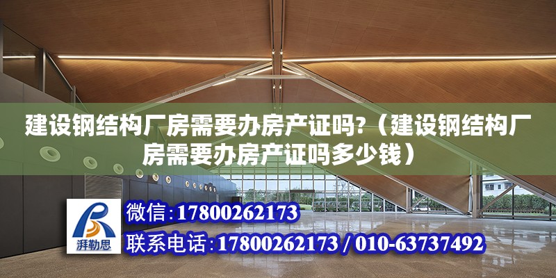 建設鋼結構廠房需要辦房產證嗎?（建設鋼結構廠房需要辦房產證嗎多少錢） 結構電力行業設計