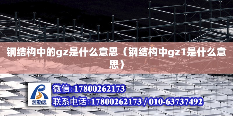 鋼結構中的gz是什么意思（鋼結構中gz1是什么意思） 建筑施工圖施工