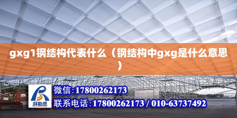 gxg1鋼結構代表什么（鋼結構中gxg是什么意思）