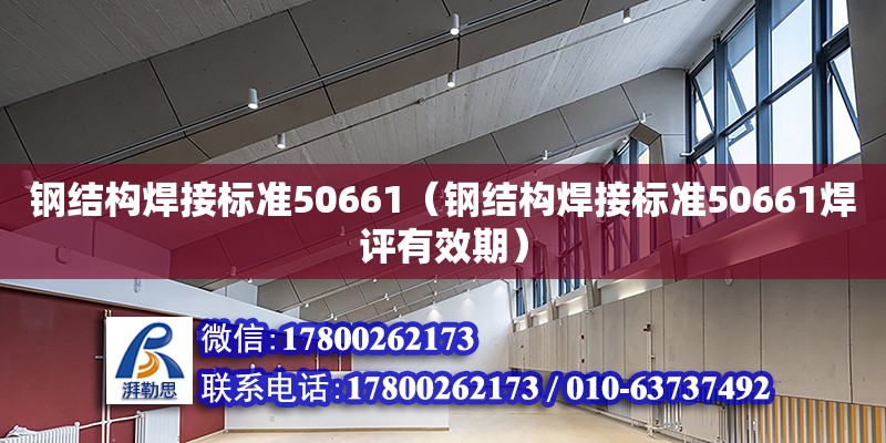 鋼結構焊接標準50661（鋼結構焊接標準50661焊評有效期）